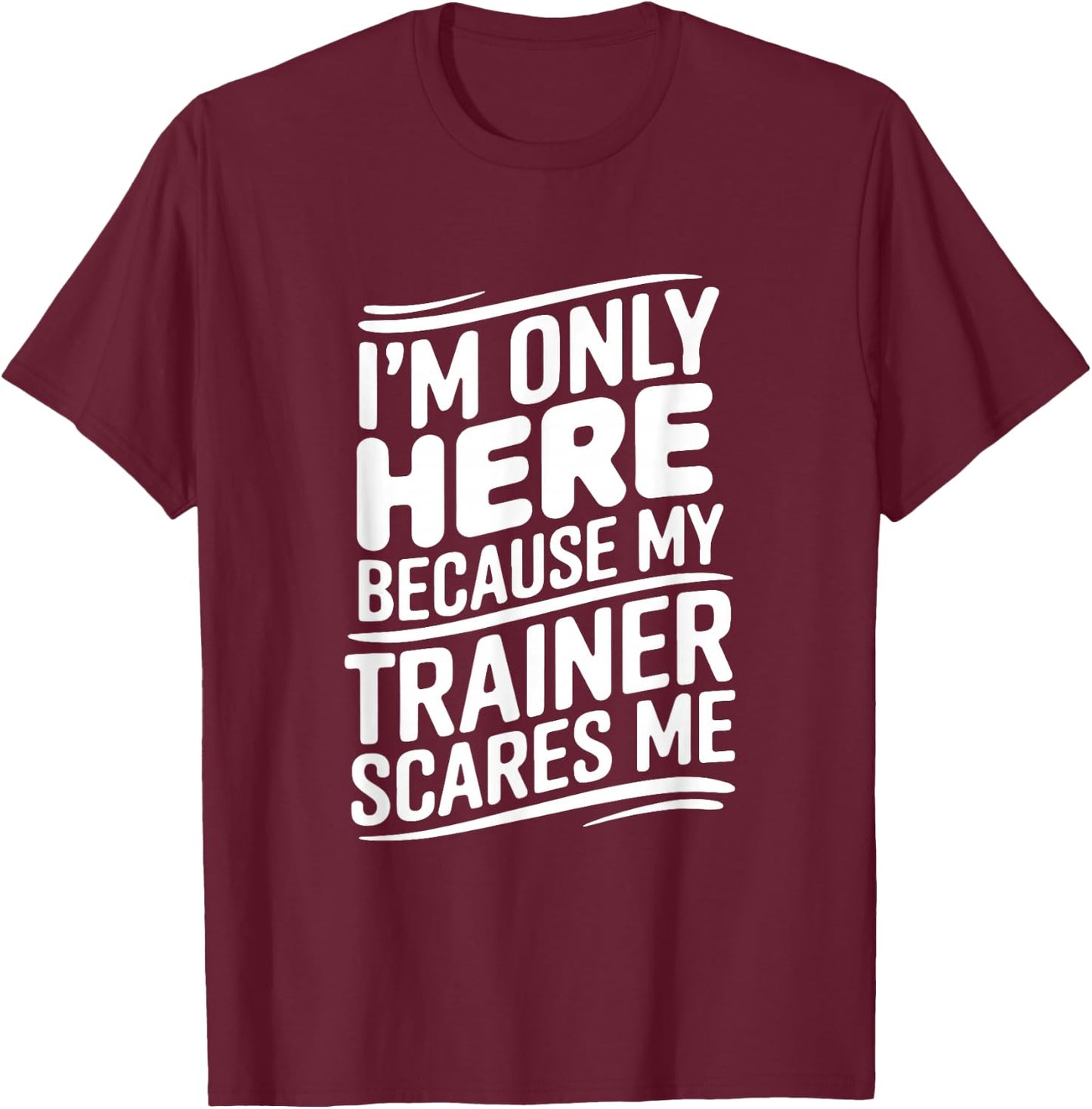 Funny I'm Only Here Because My Trainer Scares Me T-Shirt - T-Shirt | Maroon