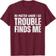 No Matter Where I Go Trouble Finds Me T-Shirt - T-Shirt | Maroon