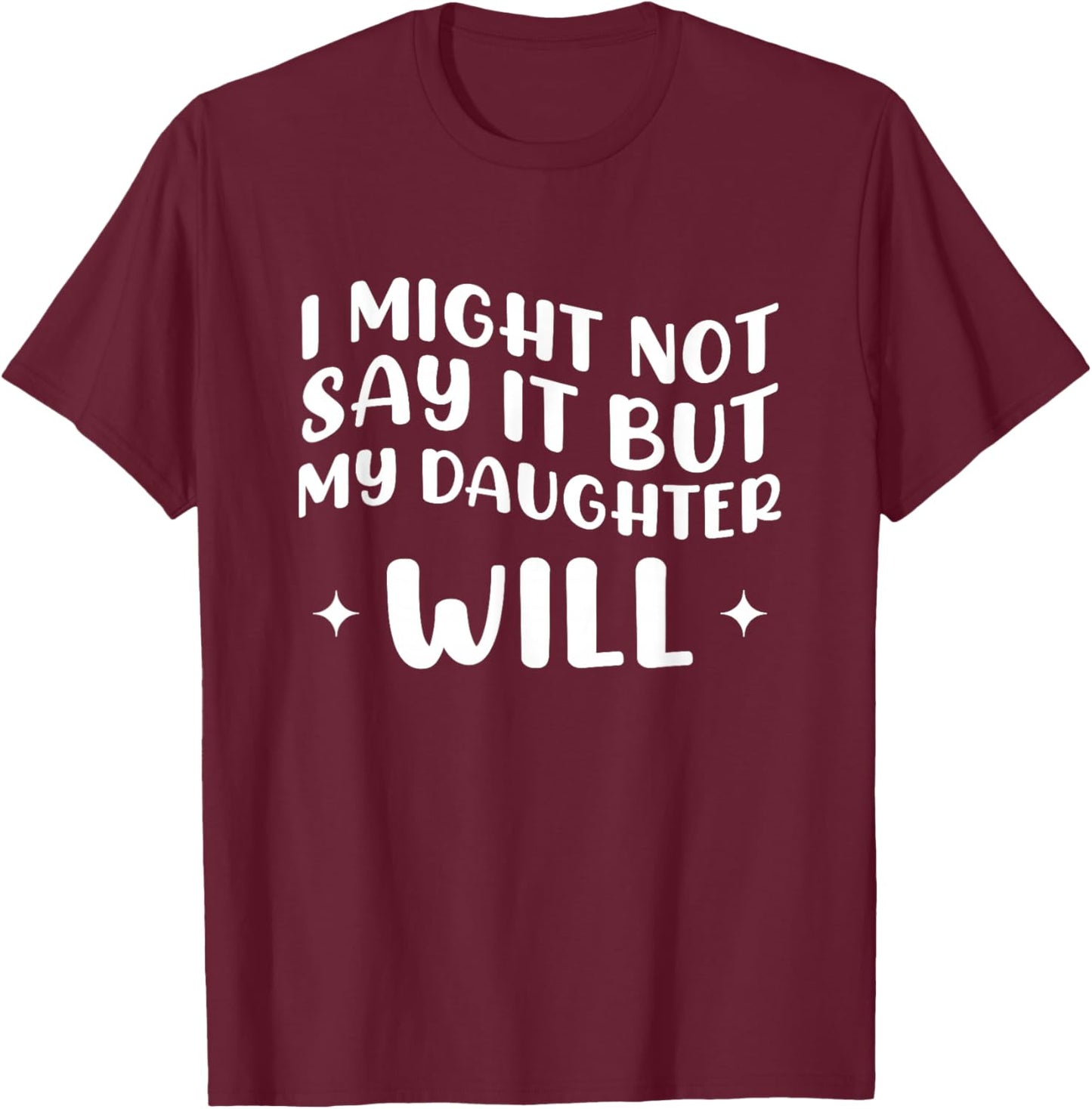 I Might Not Say It But My Daughter Will T-Shirt - T-Shirt | Maroon