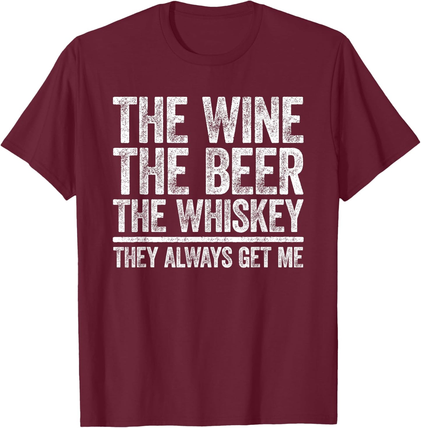 The Wine The Beer The Whiskey They Always Get Me Shirt T-Shirt - T-Shirt | Maroon