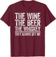 The Wine The Beer The Whiskey They Always Get Me Shirt T-Shirt - T-Shirt | Maroon