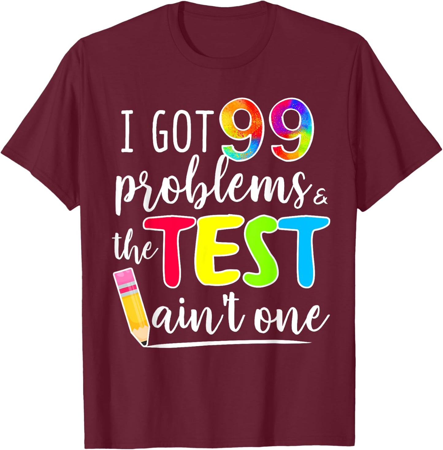 I Got 99 Problems, Test Day Motivational for Teachers T-Shirt - T-Shirt | Maroon