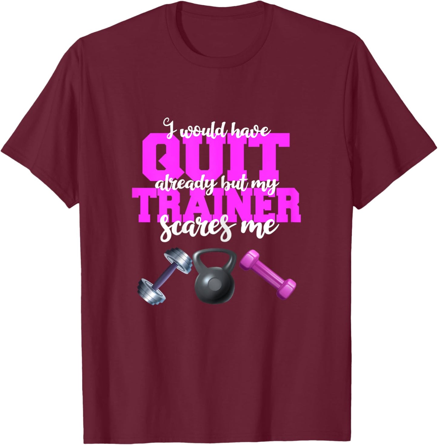 I Would Have Quit But My Trainer Scares Me Weight Exercise T-Shirt - T-Shirt | Maroon
