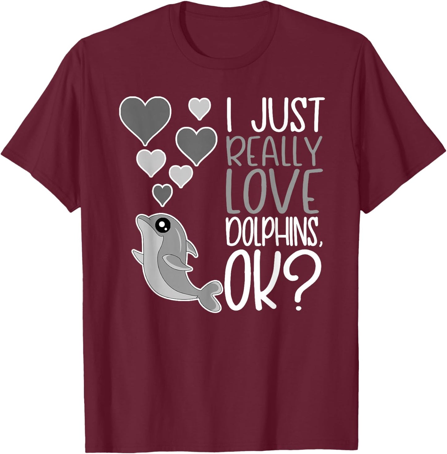 I Just Really Love Dolphins OK T-Shirt - T-Shirt | Maroon