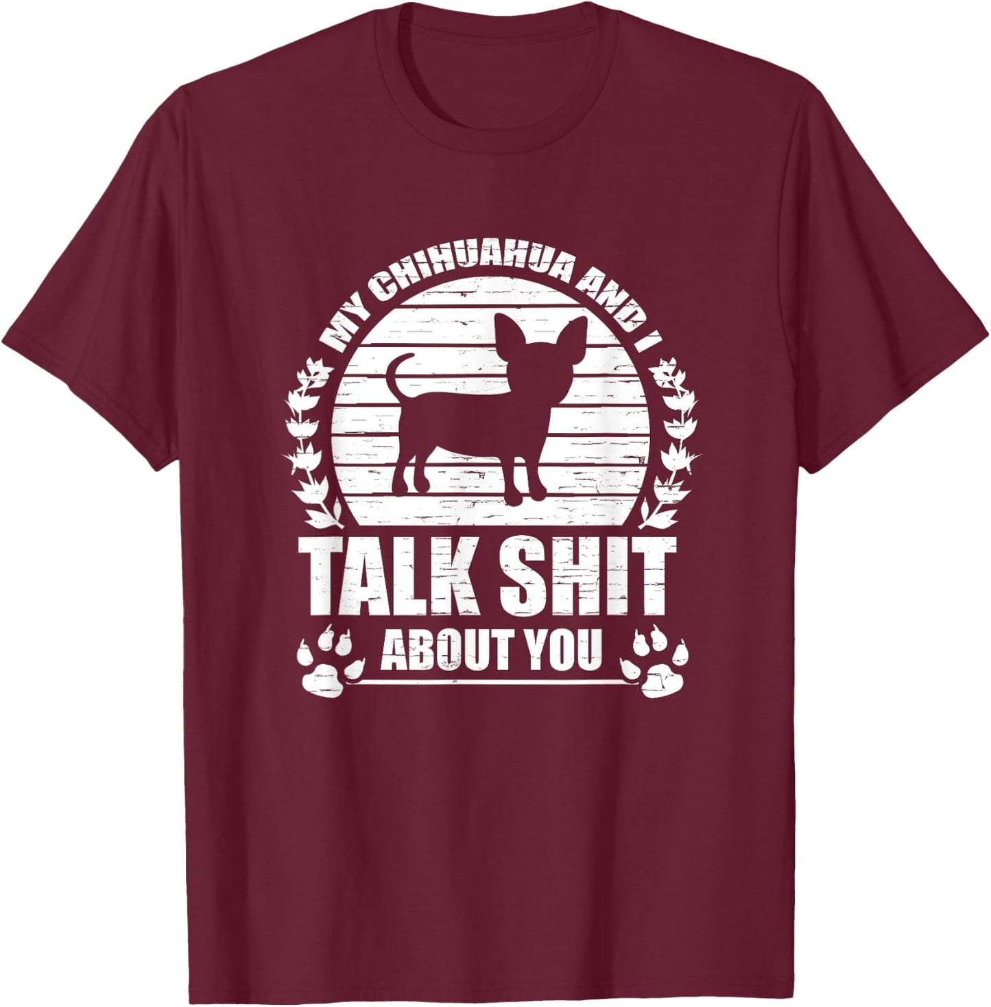 My Chihuahua And I Talk Shit About You Funny Dog Lover Gift Men Women T-Shirt - T-Shirt | Maroon