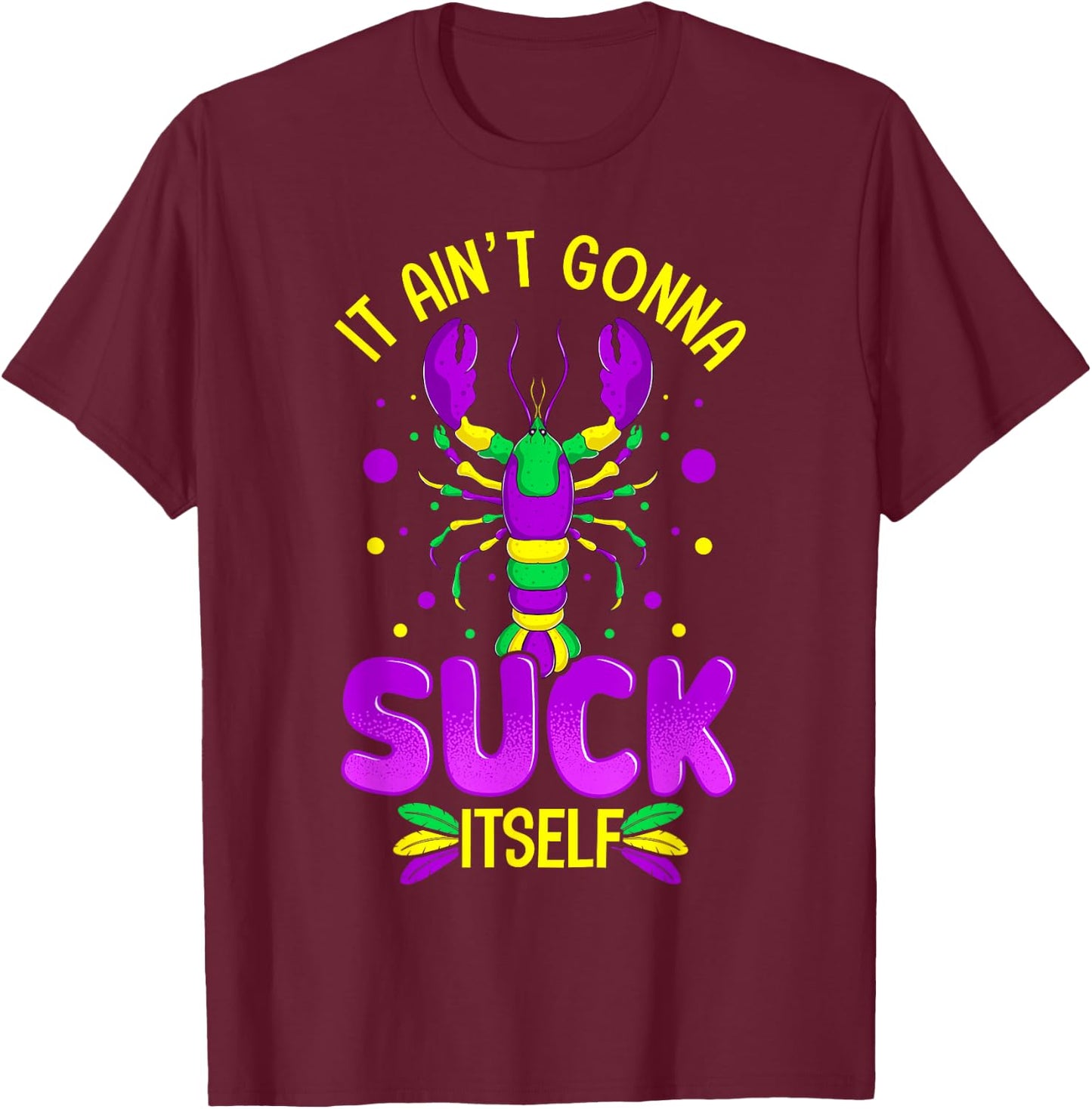 It Aint Going To Suck Itself Mardi Gras Funny Crawfish T-Shirt - T-Shirt | Maroon