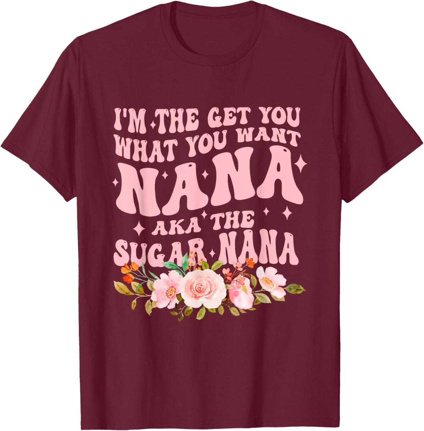 I'm The Get You What You Want Nana Aka The Sugar Nana T-Shirt - T-Shirt | Maroon
