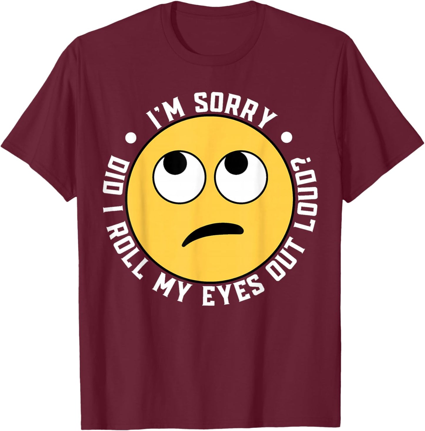 I'm Sorry Did I Roll My Eyes Out Loud T-Shirt - T-Shirt | Maroon