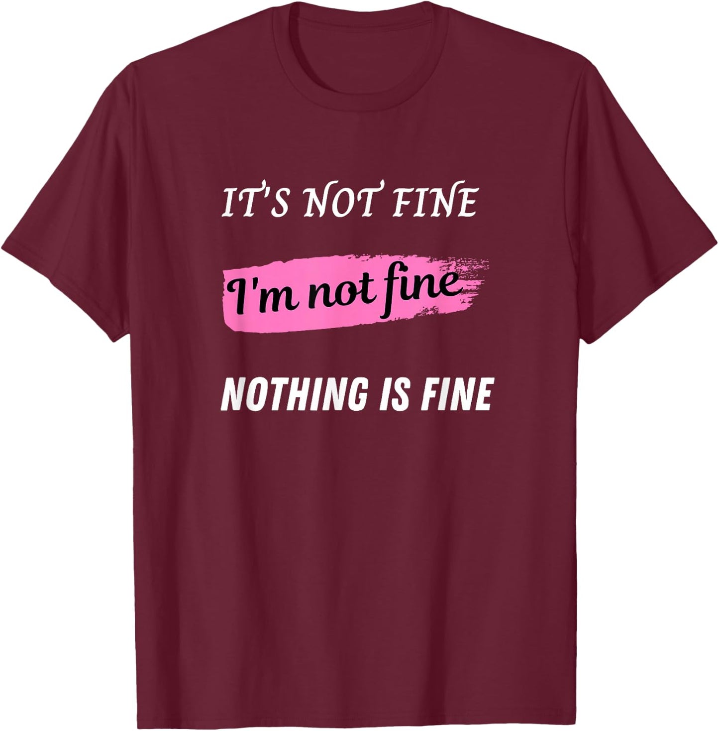It's not fine, I'm not fine, Nothing is fine T-Shirt - T-Shirt | Maroon