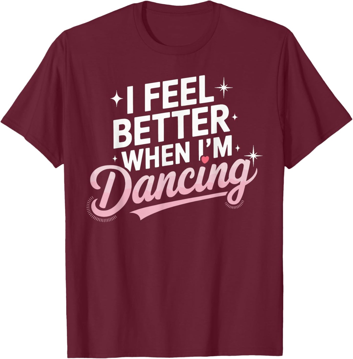 I Feel Better When I'm Dancing Fun Dance Lover T-Shirt - T-Shirt | Maroon