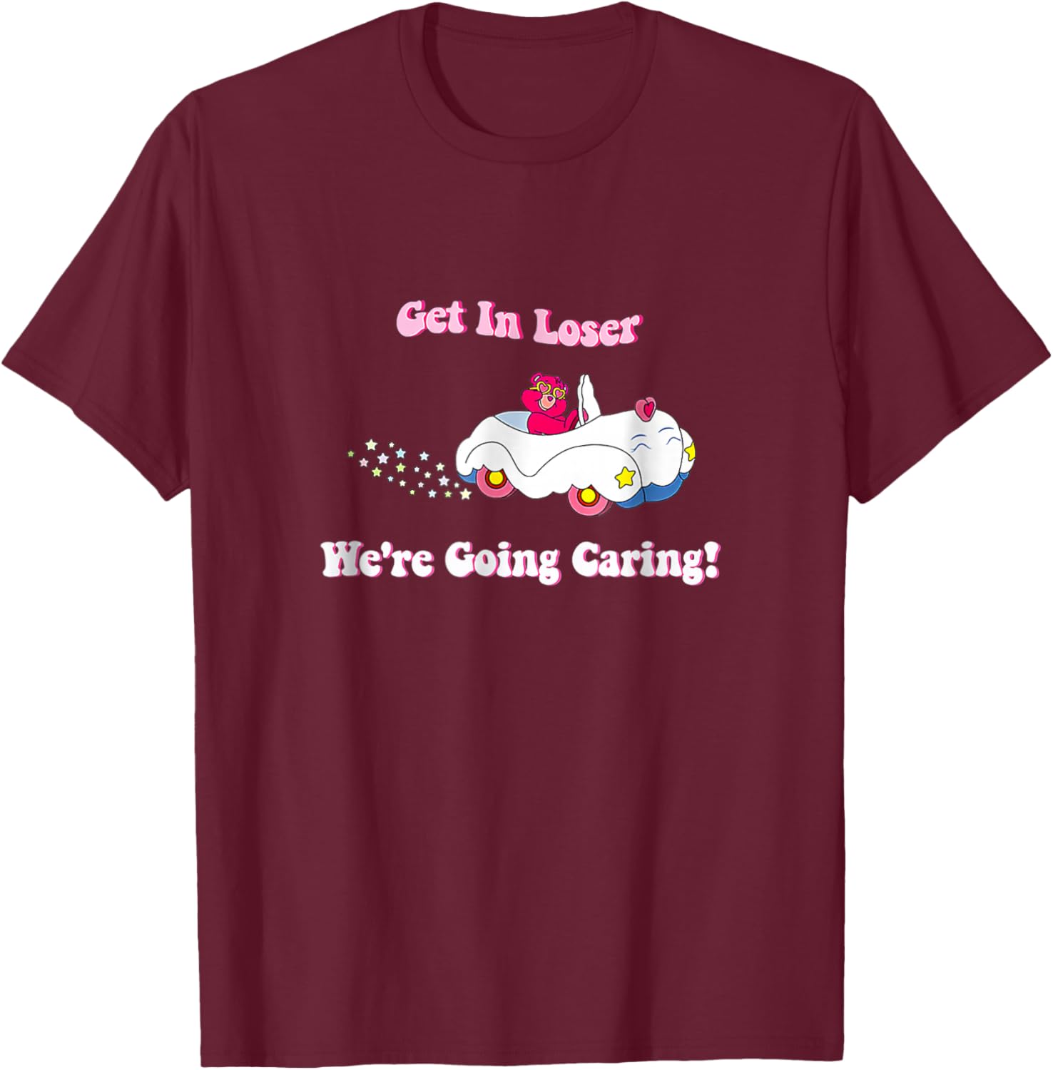 Get In Loser We're Going Caring Funny Cute Bear T-Shirt - T-Shirt | Maroon
