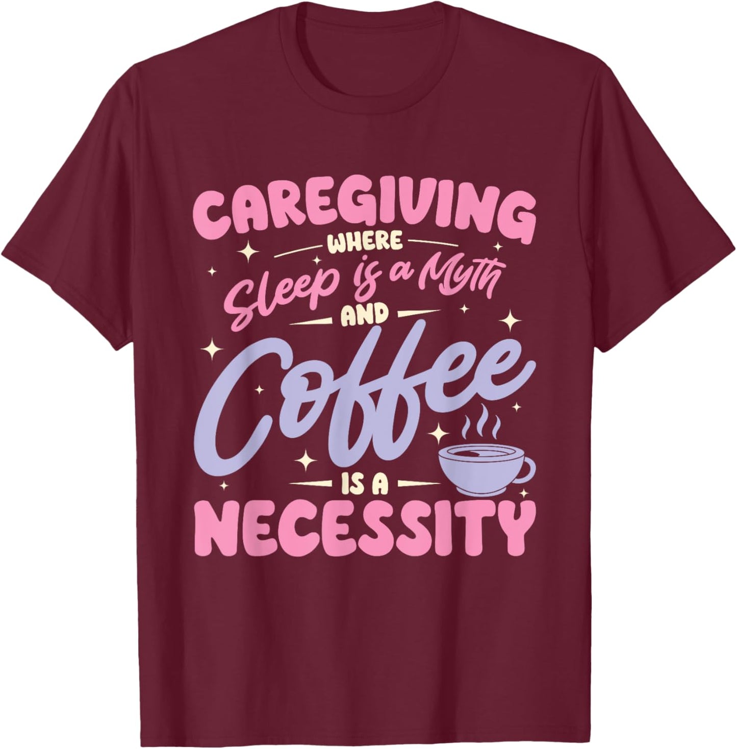 Caregiving where sleep is a myth and coffee is a necessity T-Shirt - T-Shirt | Maroon