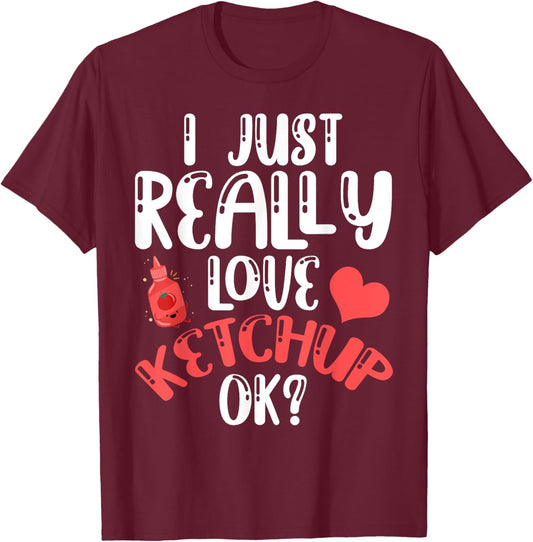I Just Really Love Ketchup Ok? Cute Ketchup Heart T-Shirt - T-Shirt | Maroon