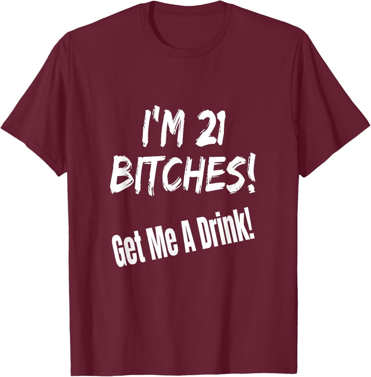 I'm 21 Bitches! Get Me A Drink Funny Birthday Gift Drinking T-Shirt - T-Shirt | Maroon
