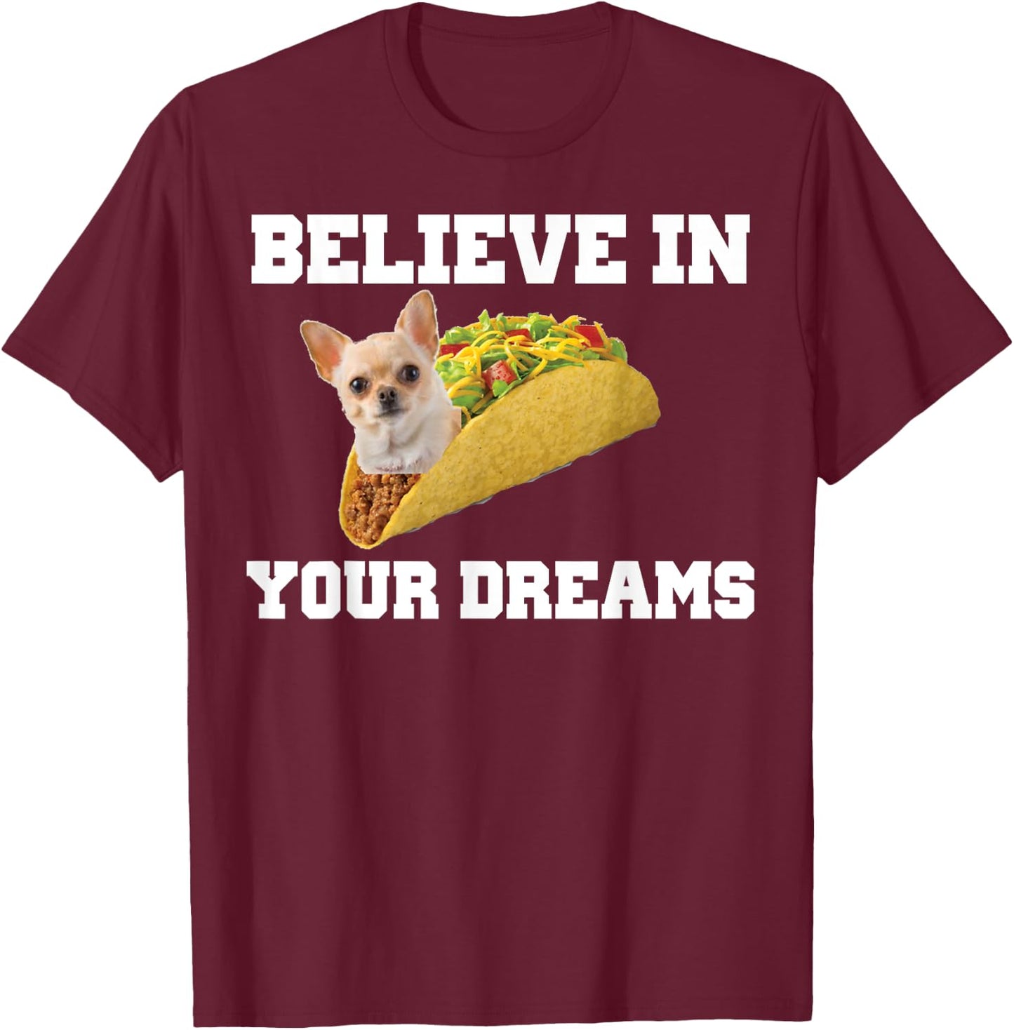 Believe In Your Dreams Shirt Chihuahua Taco T-Shirt - T-Shirt | Maroon