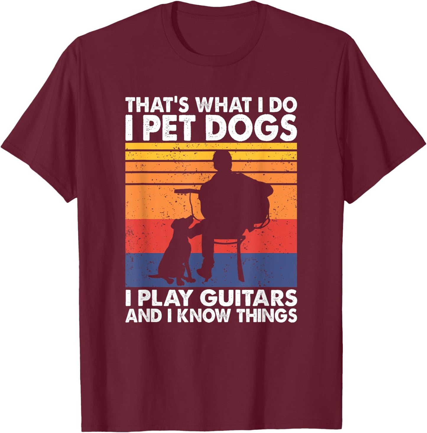 That's What I Do I Pet Dogs I Play Guitars & I Know Things T-Shirt - T-Shirt | Maroon