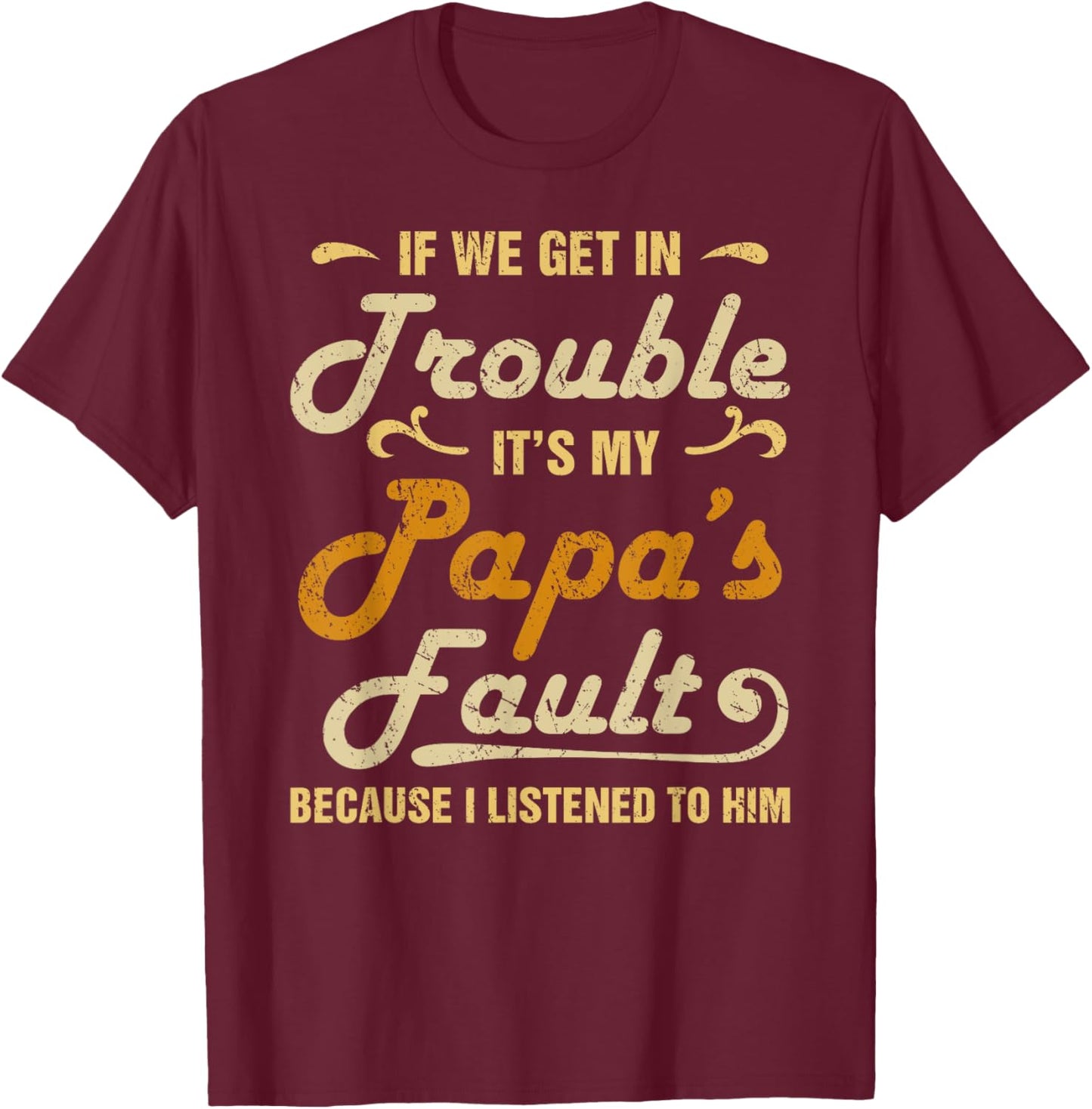 If We Get In Trouble It's My Papa's Fault I Listened To Him T-Shirt - T-Shirt | Maroon