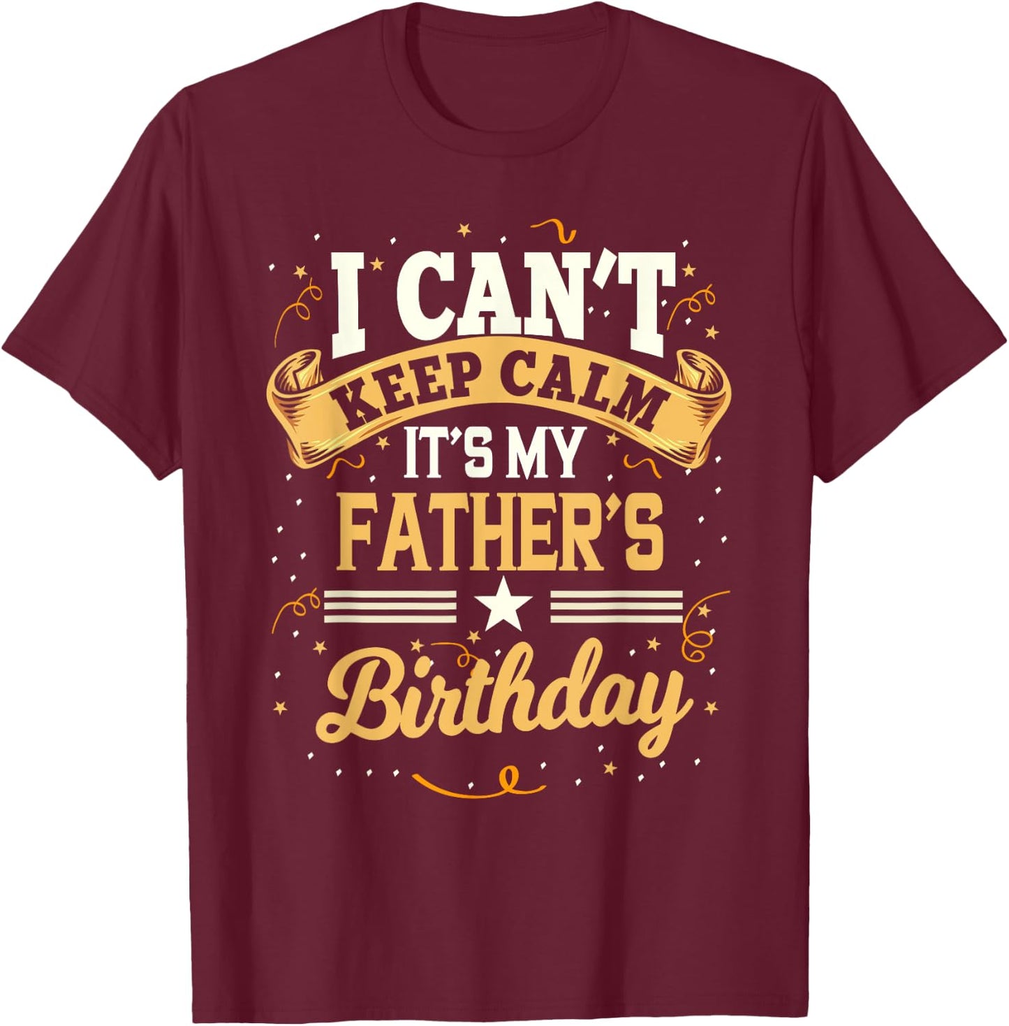 I Can't Keep Calm It's My Father Birthday Party Gift T-Shirt - T-Shirt | Maroon