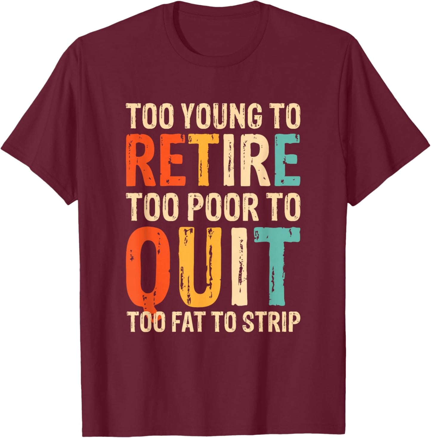 Too Young To Retire Too Poor To Quit Too Fat To Strip T-Shirt - T-Shirt | Maroon