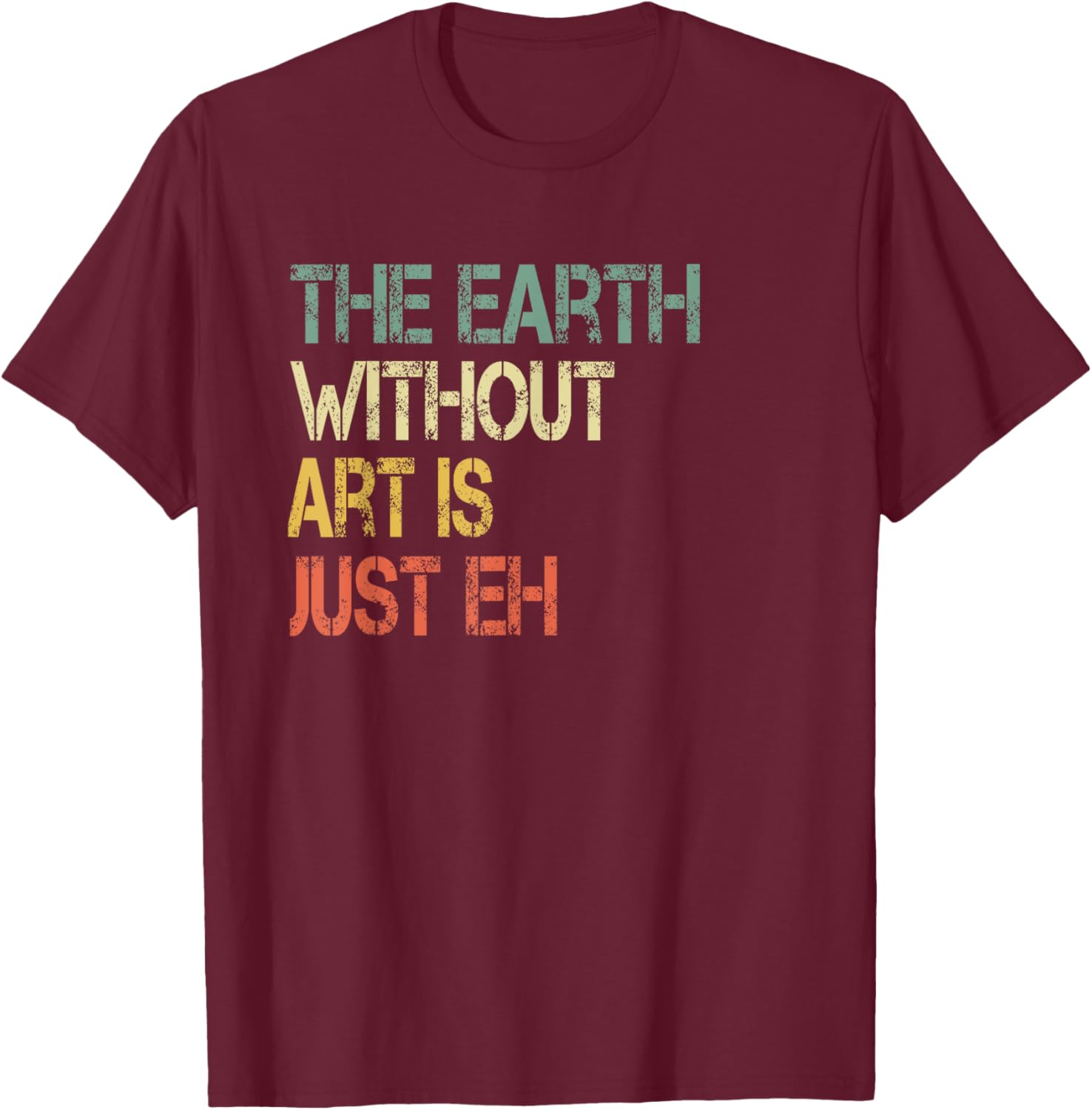 Retro Art Lover Teacher Sayings Art Class Apparel Earth Without Art Is Just Eh Artist Pun Humor Art Teacher T-Shirt - T-Shirt | Maroon