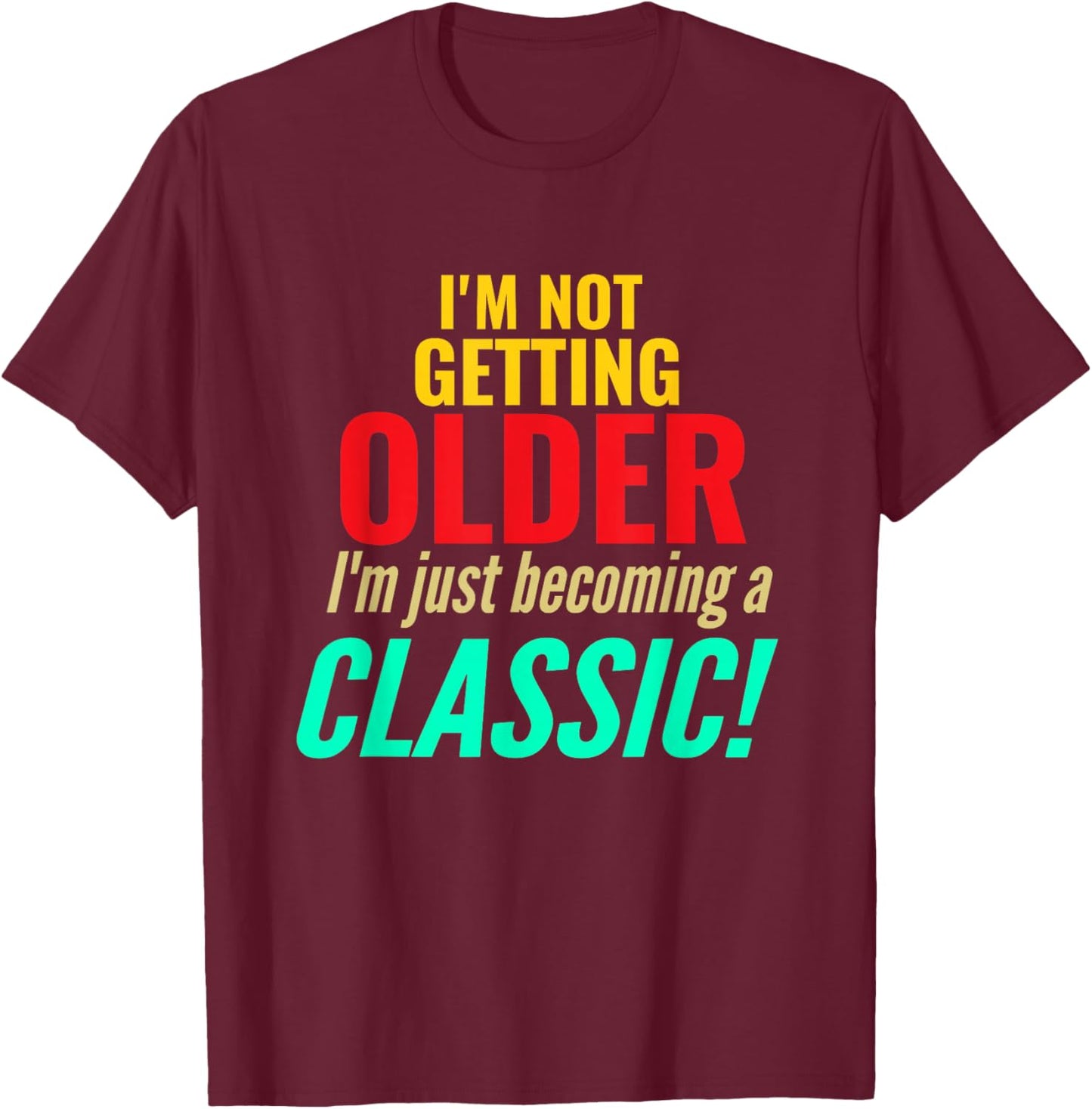 I'm Not Getting Older Im Becoming A Classic Funny Birthday T-Shirt - T-Shirt | Maroon