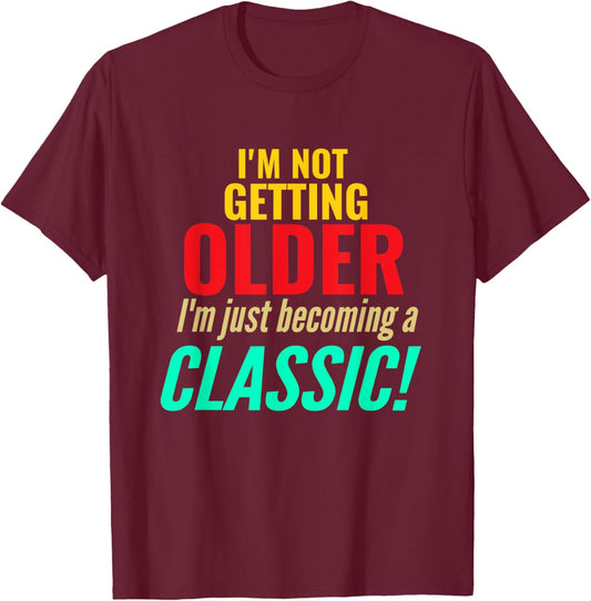 I'm Not Getting Older Im Becoming A Classic Funny Birthday T-Shirt - T-Shirt | Maroon