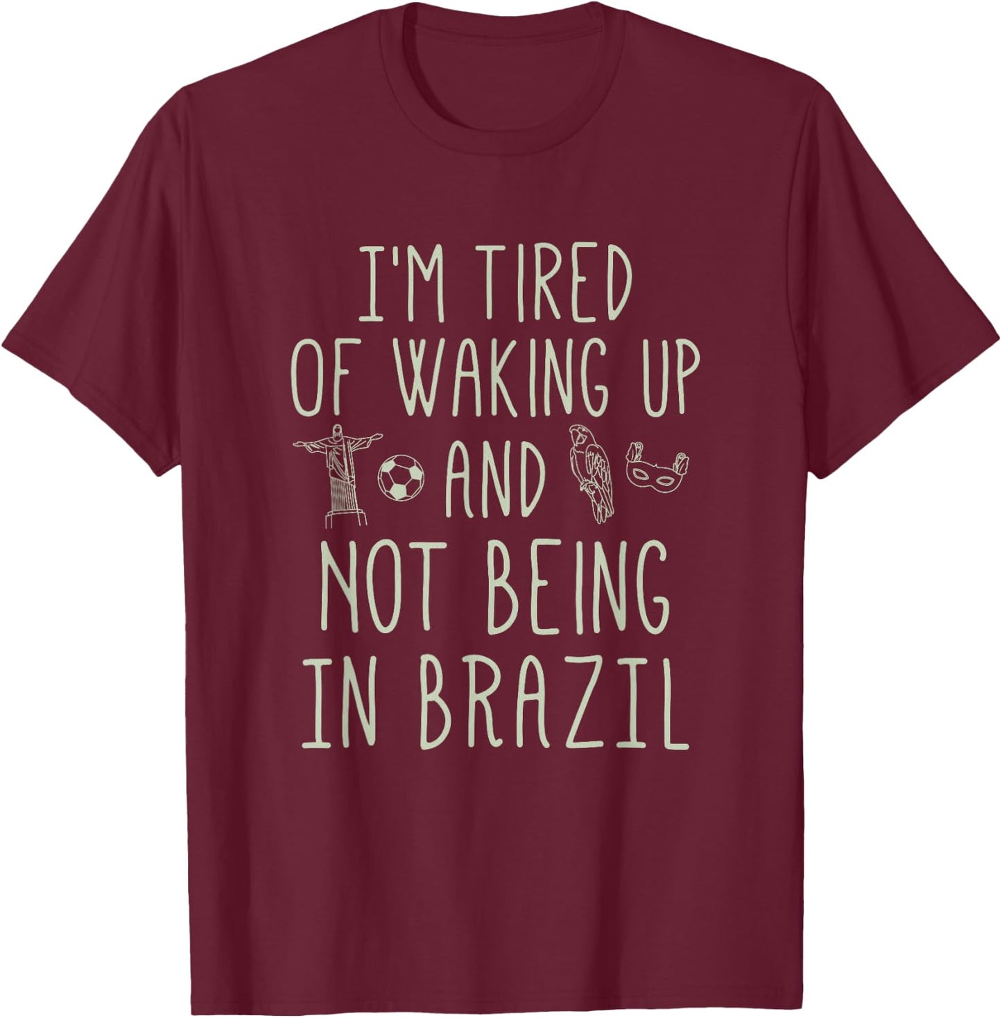 I’m Tired of Waking Up and Not Being In Brazil - Brazilian T-Shirt - T-Shirt | Maroon