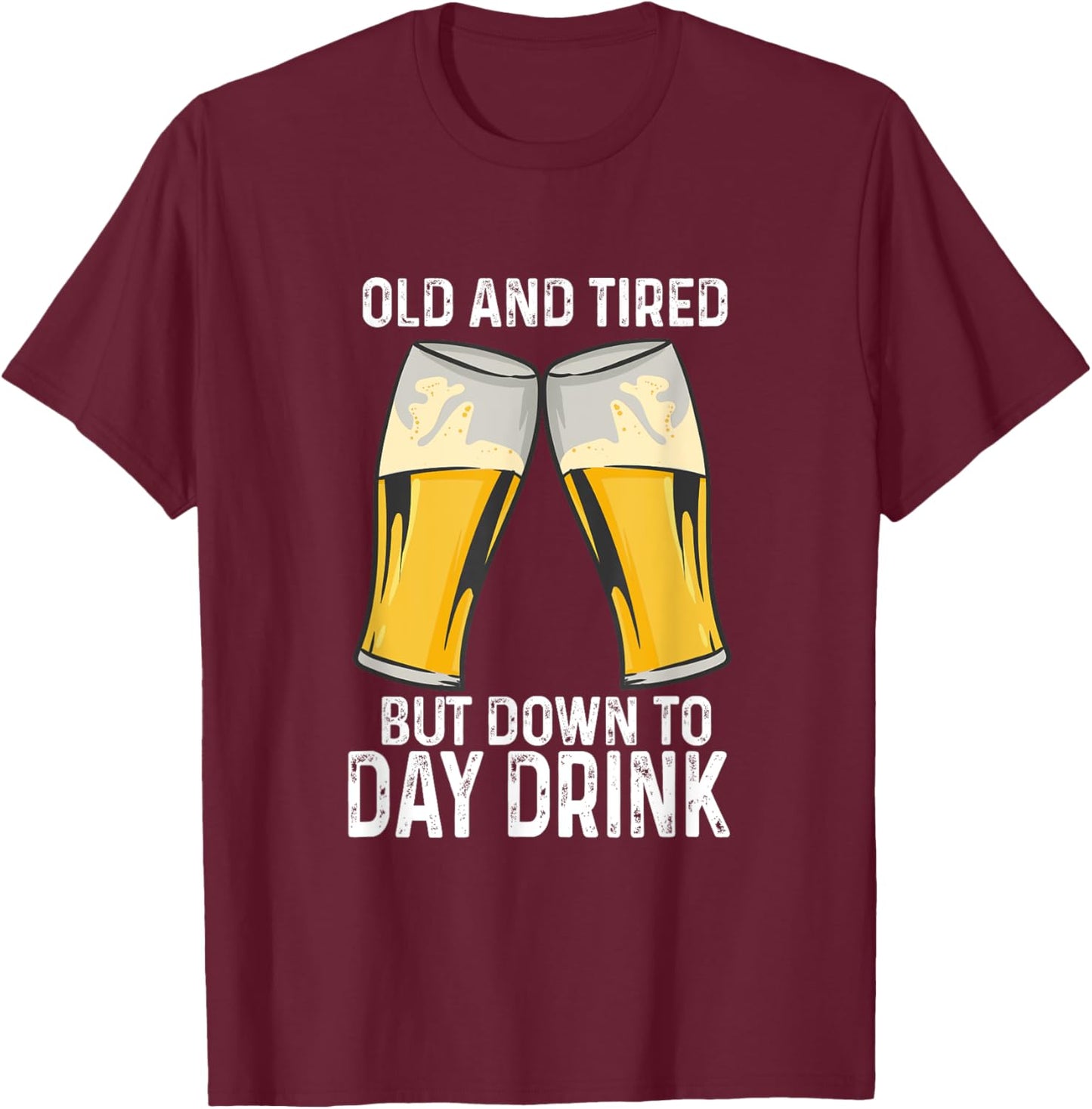 Old And Tired But Down To Day Drink T-Shirt - T-Shirt | Maroon