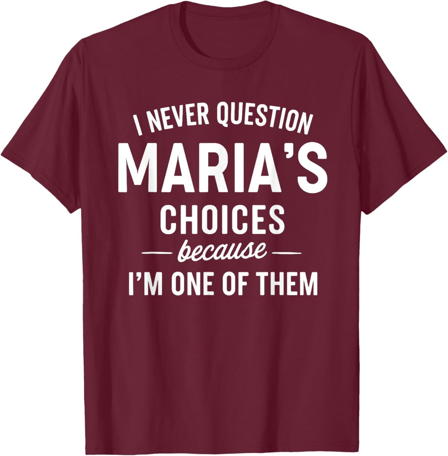 I Never Question MARIA'S Choices Because I'm One of Them T-Shirt - T-Shirt | Maroon