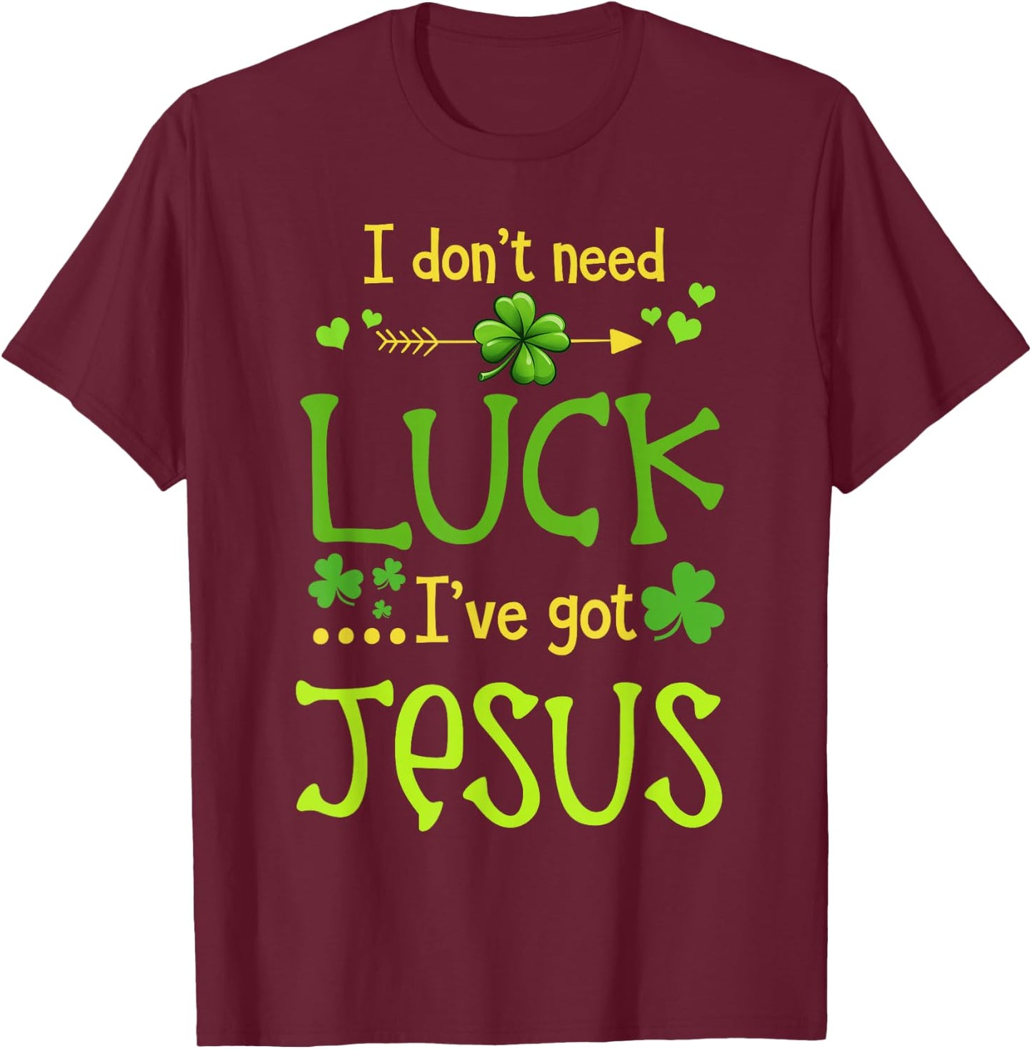 St Patrick's Day Christian I Don't Need Luck I Have Jesus T-Shirt - T-Shirt | Maroon