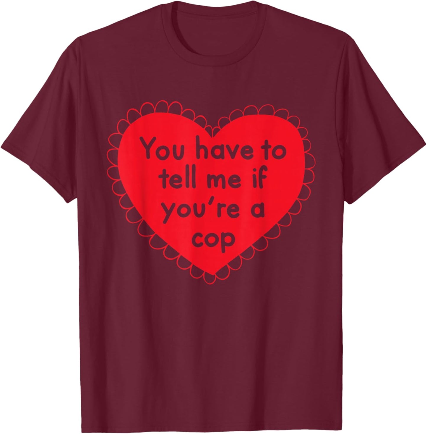 You Have To Tell Me If You're A Cop T-Shirt - T-Shirt | Maroon