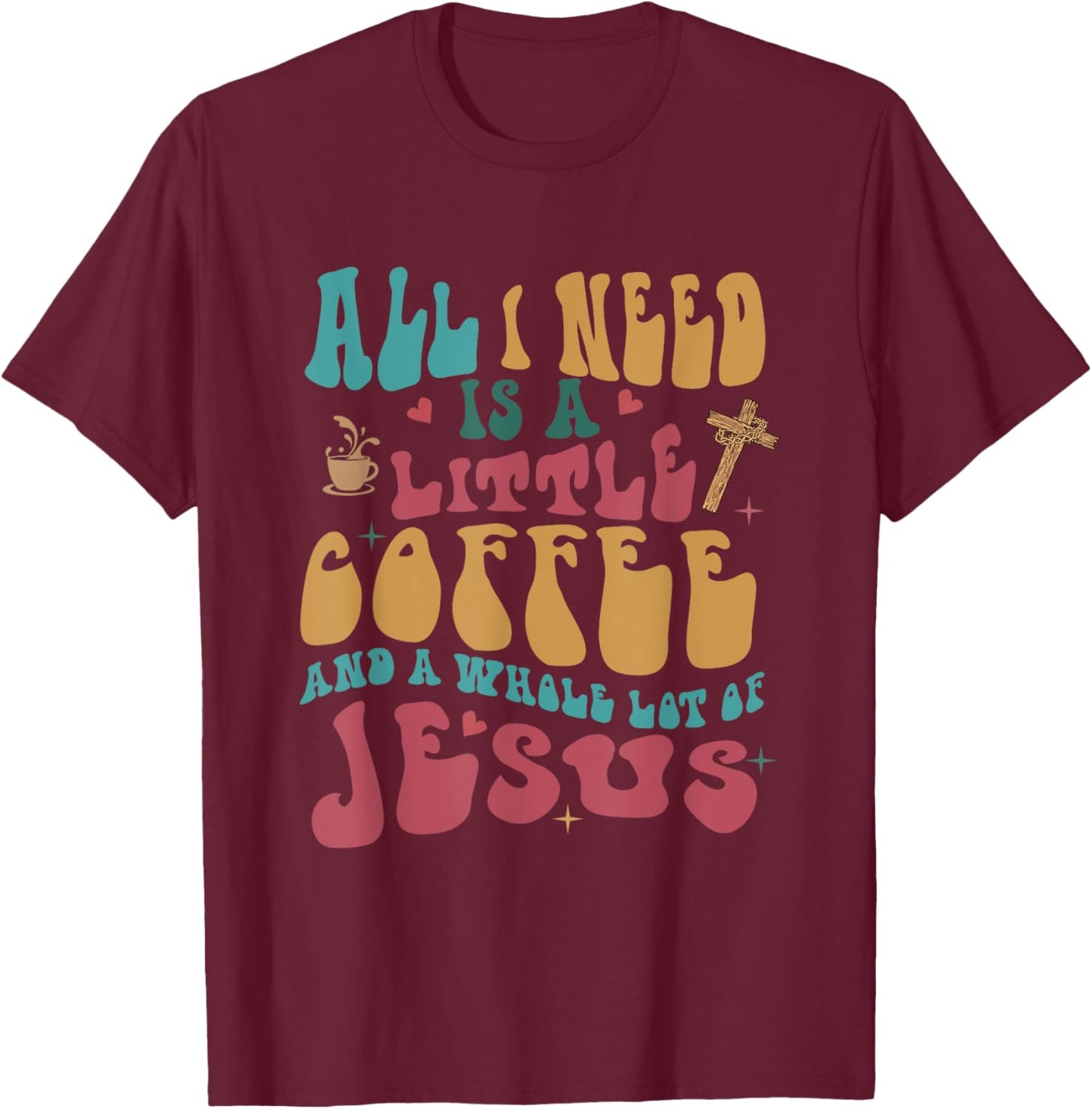 All-I-Need Is A-Little Bit Of Coffee & A Whole Lot Of Jesus T-Shirt - T-Shirt | Maroon