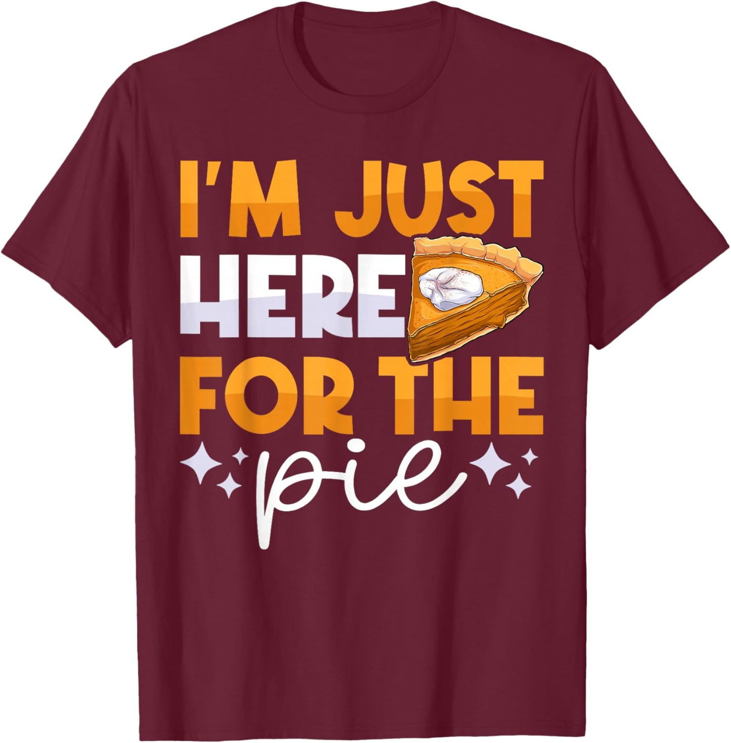 I'm Just Here for the Pie Pumpkin Pie Thanksgiving Day Funny T-Shirt - T-Shirt | Maroon