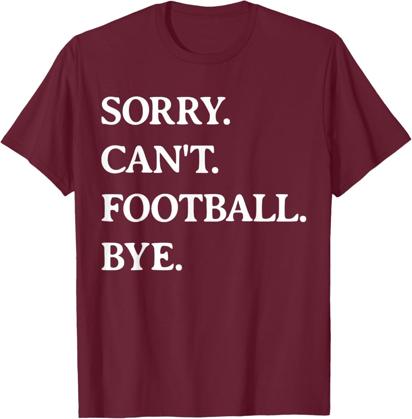 Sorry Can't Football Bye - Funny Football Lover Men Women T-Shirt - T-Shirt | Maroon