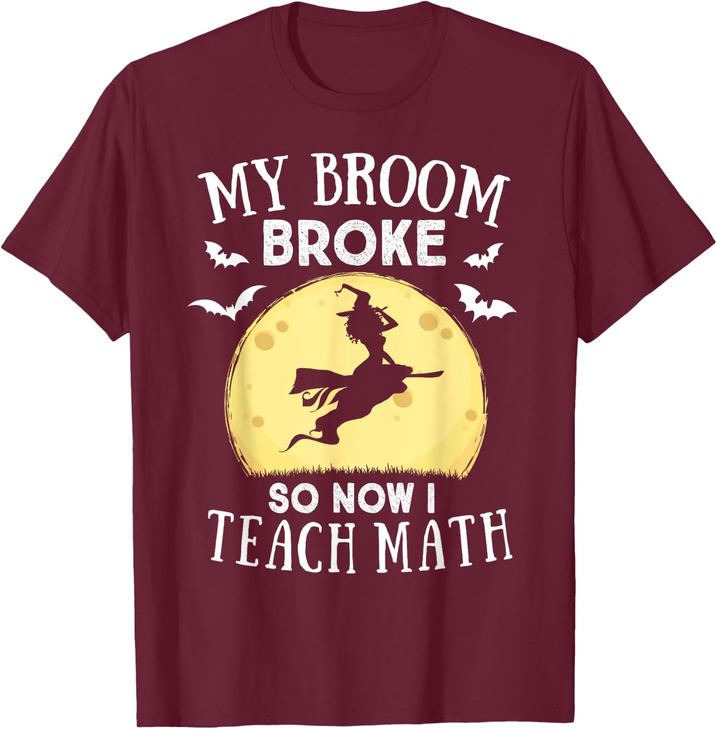 My Broom Broke So Now I Teach Math Teacher Halloween Costume Women T-Shirt - T-Shirt | Maroon