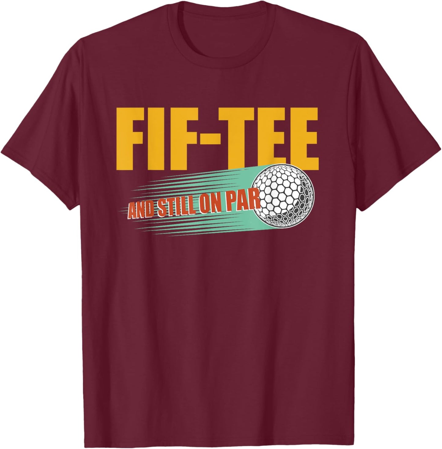 Fif- and Still on Par 50th Birthday Golf 50 Year Old Golf T-Shirt - T-Shirt | Maroon