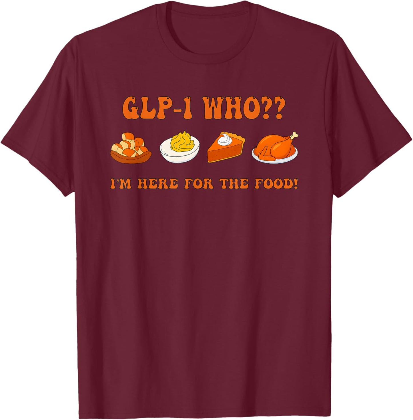 Glp-1 Who I'm Here for The Food Thanksgiving T-Shirt - T-Shirt | Maroon