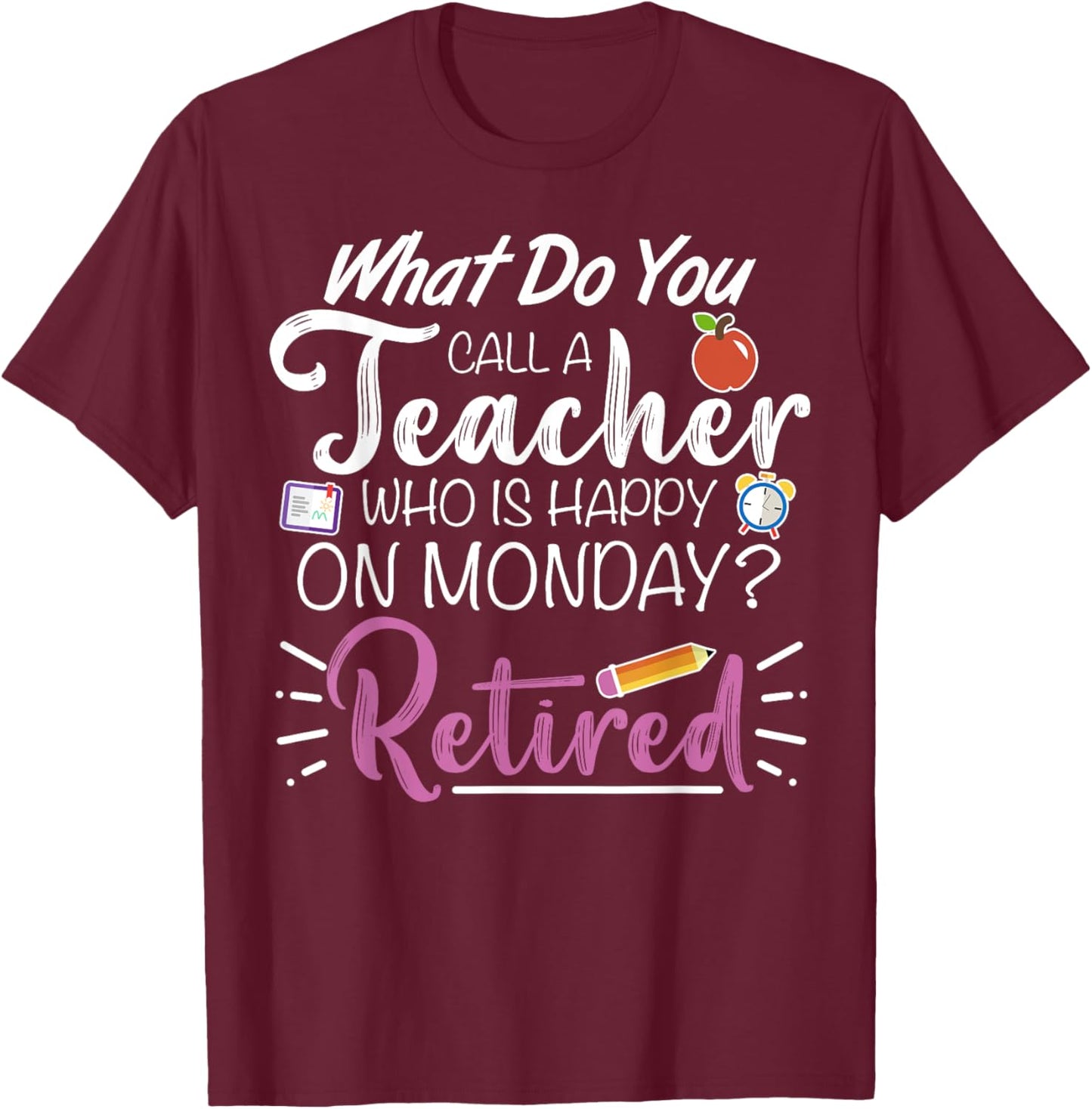 What Do You Call a Teacher Who is Happy on Monday Retired T-Shirt - T-Shirt | Maroon