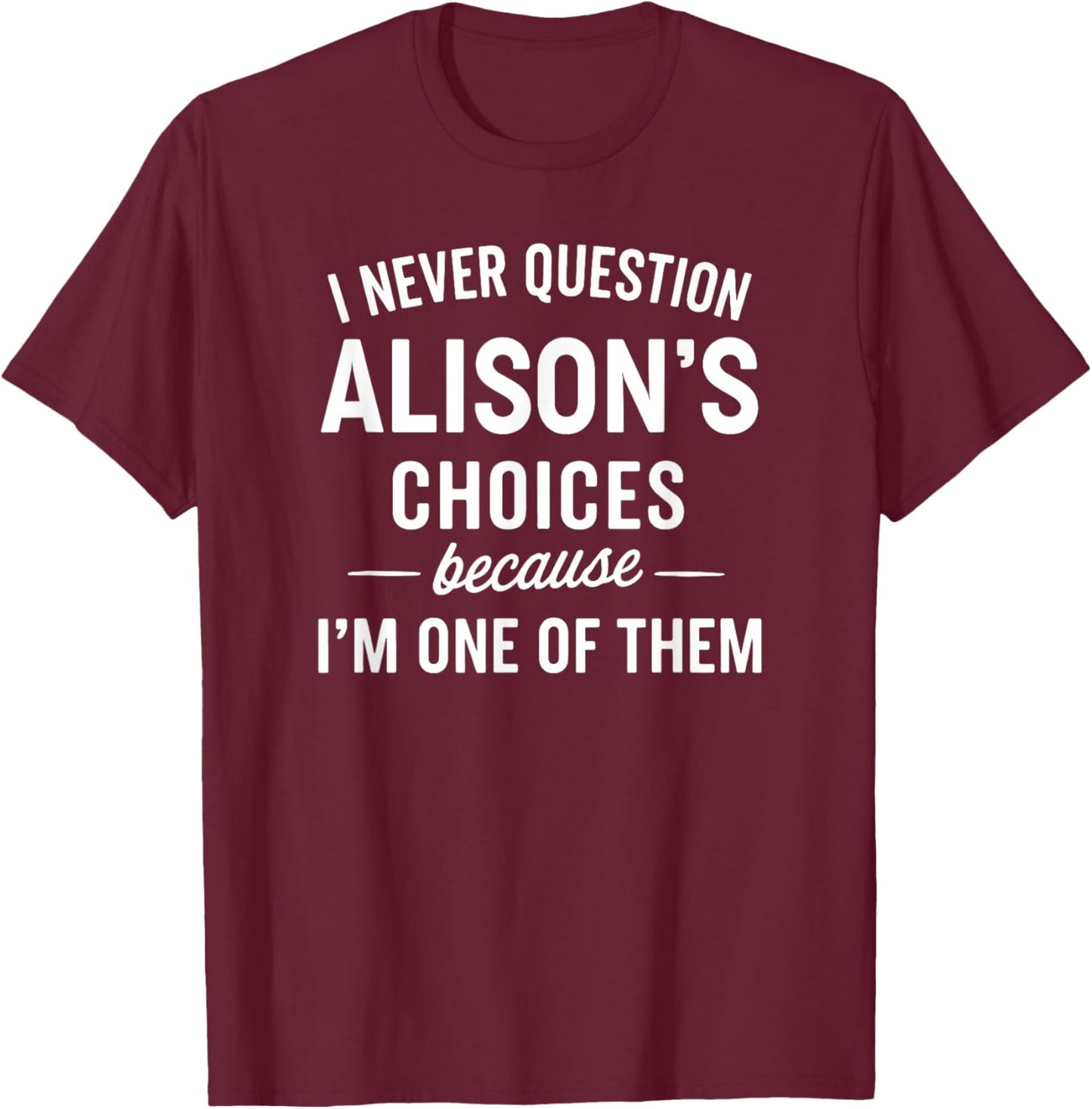 I Never Question ALISON'S Choices Because I'm One of Them T-Shirt - T-Shirt | Maroon
