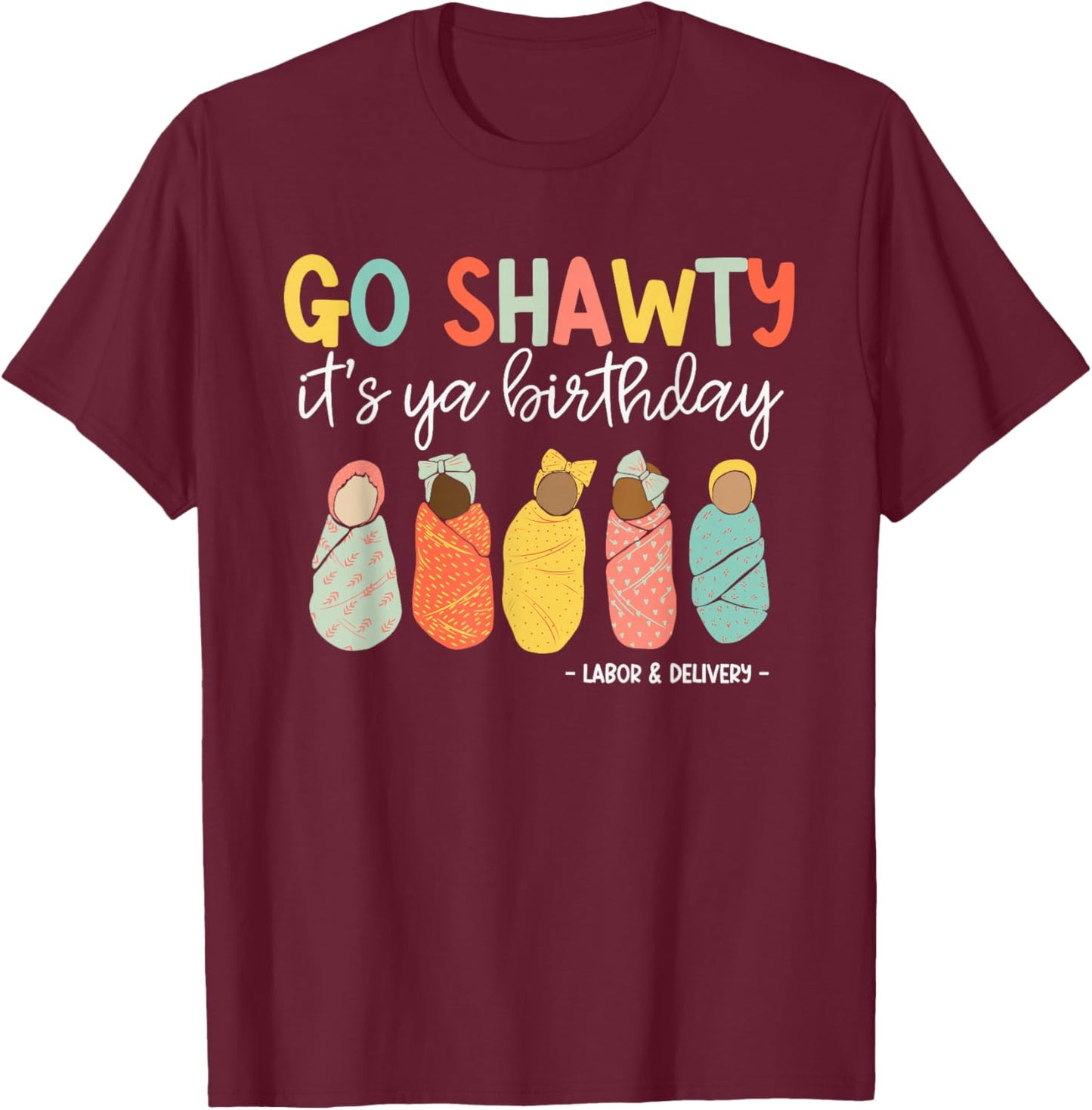 Go Shawty It's Ya Birthday, Labor and Delivery T-Shirt - T-Shirt | Maroon