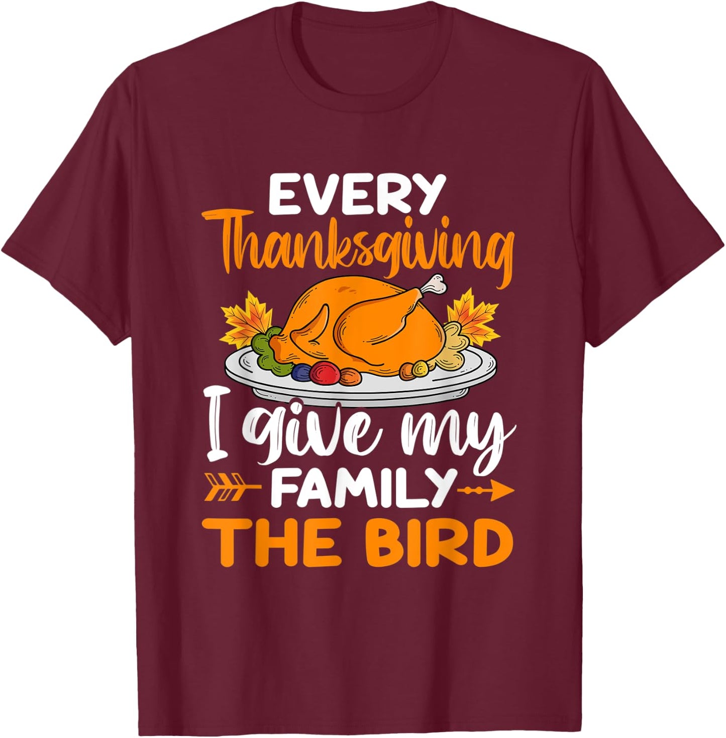 Every Thanksgiving I Give My Family The Bird T-Shirt - T-Shirt | Maroon