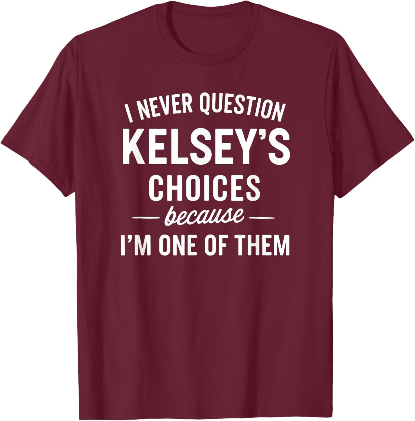 I Never Question KELSEY'S Choices Because I'm One of Them T-Shirt - T-Shirt | Maroon