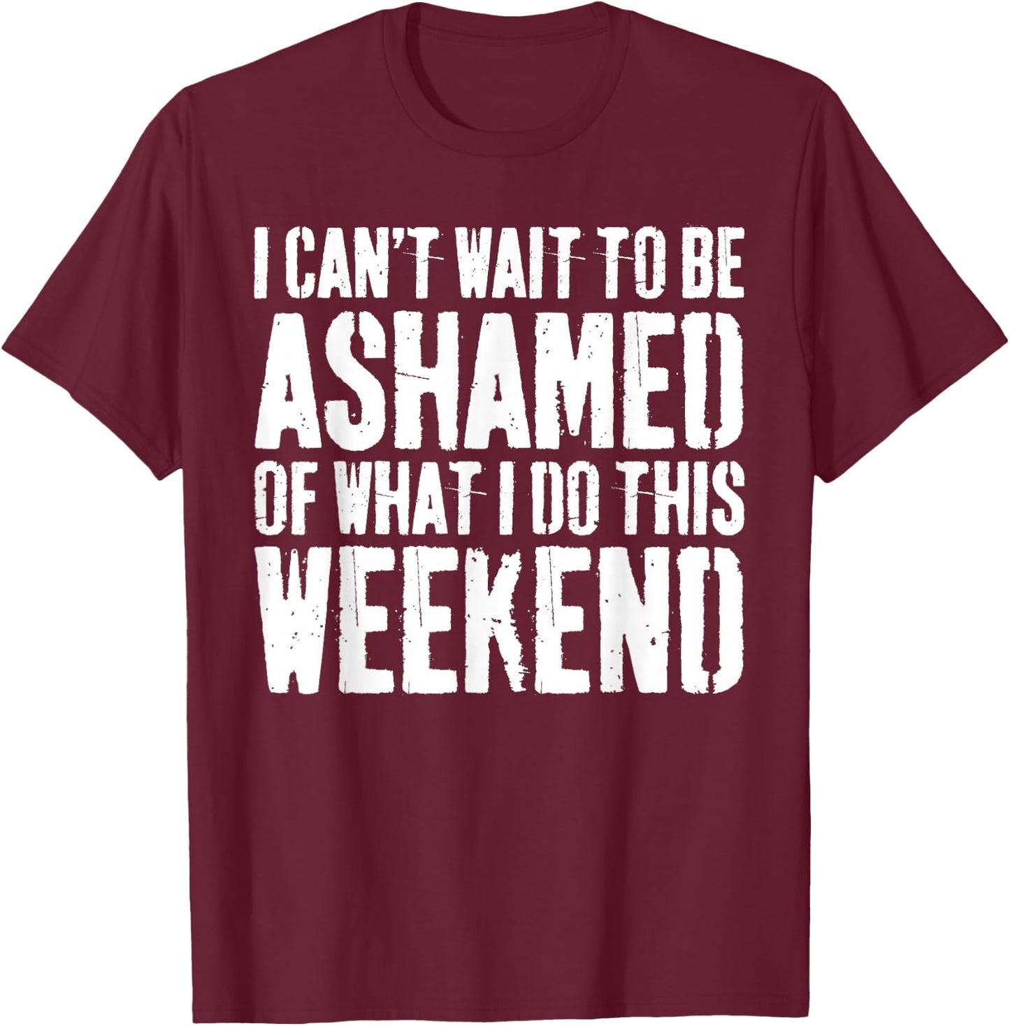 I Cant Wait To Be Ashamed Of What I Do This Weekend Shirt T-Shirt - T-Shirt | Maroon