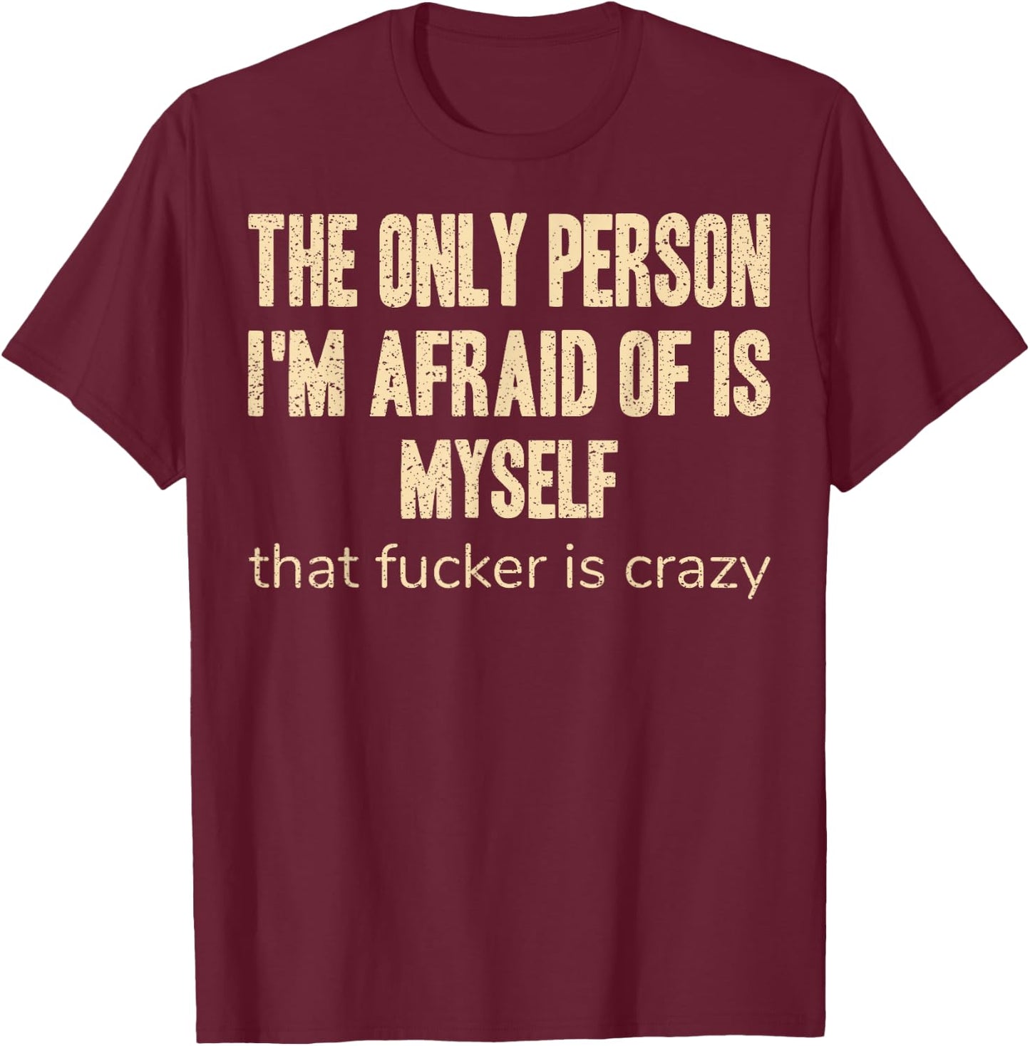 The Only Person I'm Afraid of is Myself that Fucker is Crazy T-Shirt - T-Shirt | Maroon