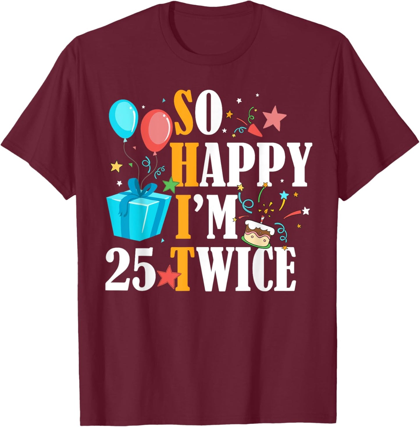 So Happy I'm Twenty Five 25 Twice Fiftieth 50th Birthday T-Shirt - T-Shirt | Maroon