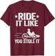 Ride It Like You Stole It Trike Bike Recumbent Bicycle T-Shirt - T-Shirt | Maroon