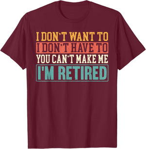 I Don't Want I Don't Have To You Can't Make Me I'm Retired T-Shirt - T-Shirt | Maroon