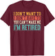 I Don't Want I Don't Have To You Can't Make Me I'm Retired T-Shirt - T-Shirt | Maroon