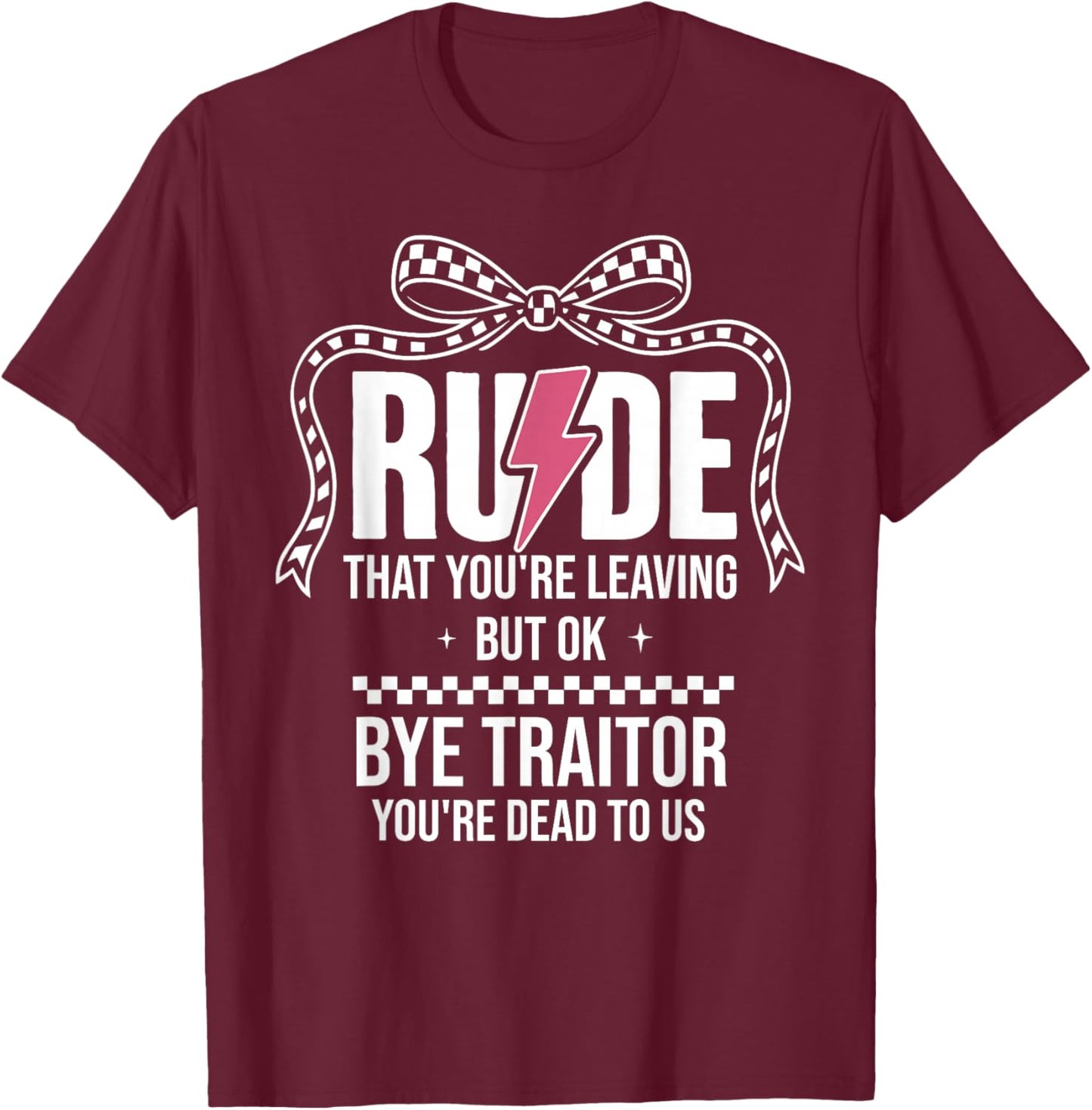 Rude that You're Leaving But Ok Bye Traitor Youre Dead to Us T-Shirt - T-Shirt | Maroon