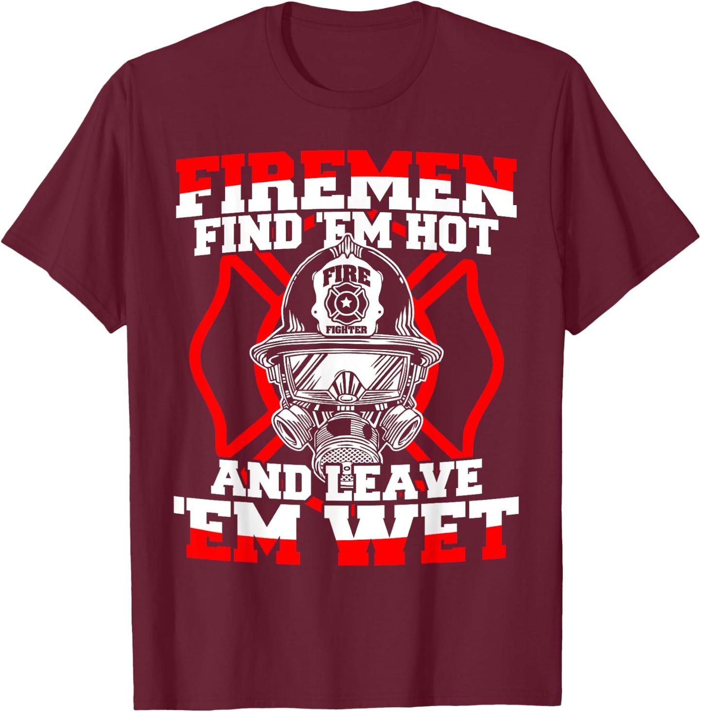 Firefighter Firemen Find 'Em Hot Leave 'Em Wet T-Shirt - T-Shirt | Maroon